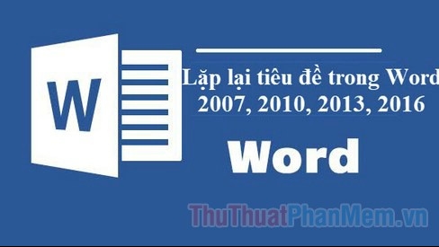 Lặp lại tiêu đề trong Word Hướng dẫn cách lặp lại tiêu đề trong Word 2007, 2010, 2013, 2016