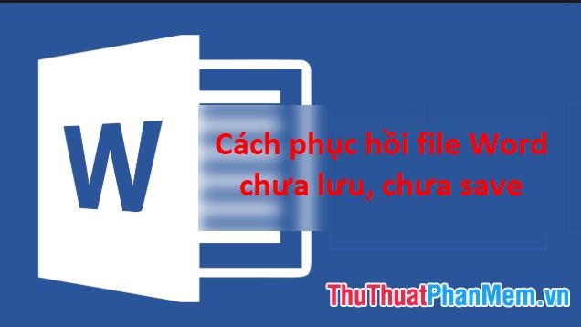 cach phuc hoi file word chua luu chua save khi bi mat dien dot ngot